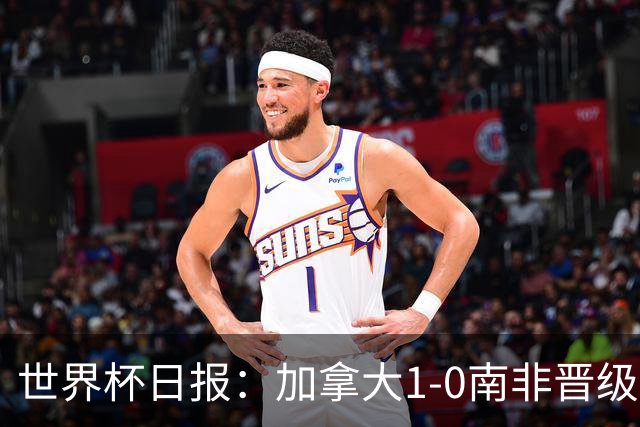 世界杯日报：加拿大1-0南非晋级创历史 韩国主帅洪明甫下课