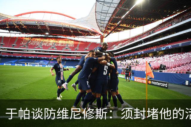 于帕谈防维尼修斯：须封堵他的活动空间 他常想把球带进禁区获点