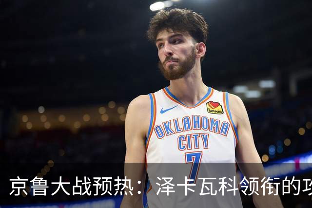 京鲁大战预热：泽卡瓦科领衔的攻击线全面爆发 国安各赛事三连胜
