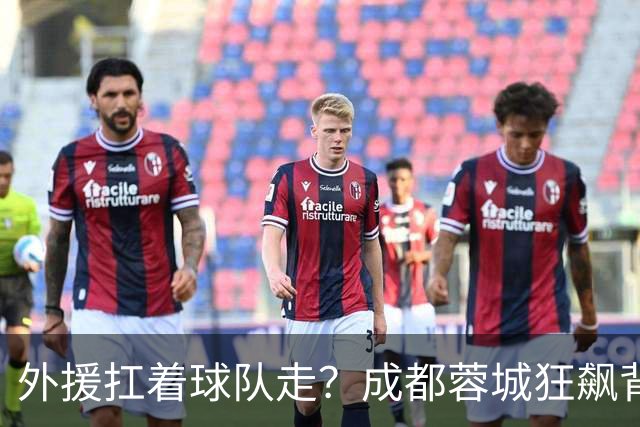 外援扛着球队走？成都蓉城狂飙背后，中国足球的遮羞布被撕得粉碎！