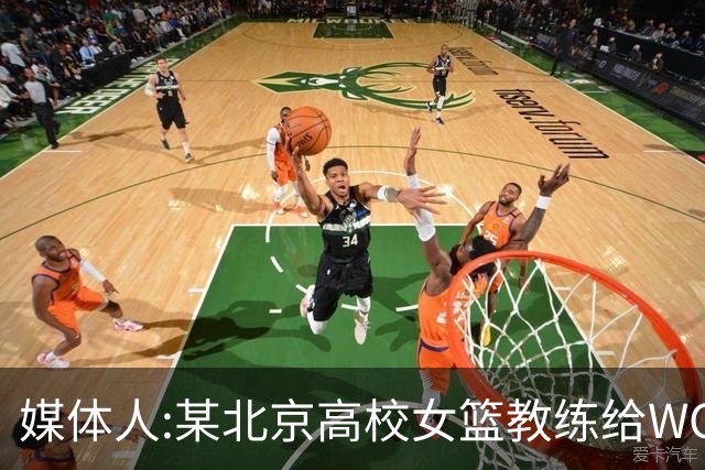 媒体人:某北京高校女篮教练给WCBA球队推荐球员 赚取不菲的居间费