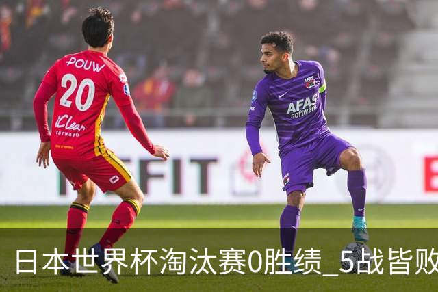 日本世界杯淘汰赛0胜绩 5战皆败2输点球2遭逆转绝杀