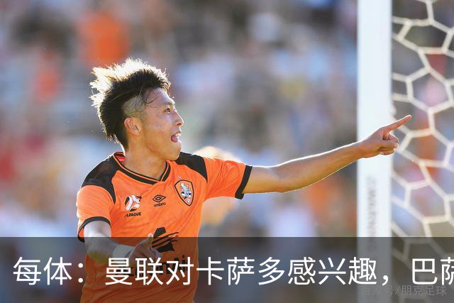 每体：曼联对卡萨多感兴趣，巴萨希望获得约2000万欧元转会费