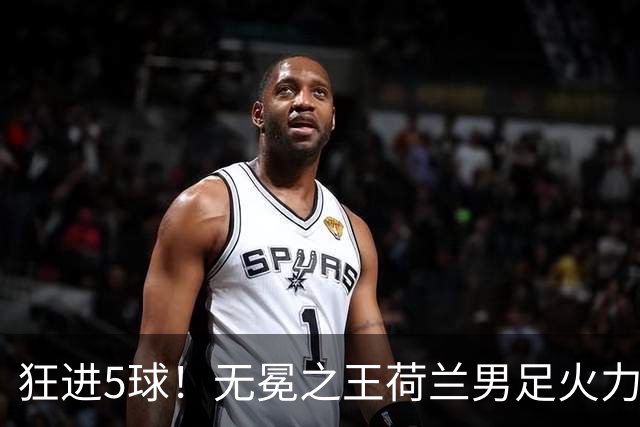 狂进5球！无冕之王荷兰男足火力猛，打爆五星巴西剑指世界杯冠军？
