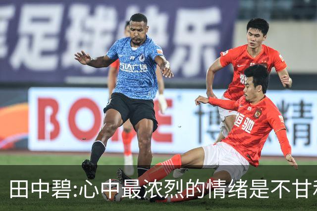 田中碧:心中最浓烈的情绪是不甘和愧疚 遗憾最终结果未能匹配付出