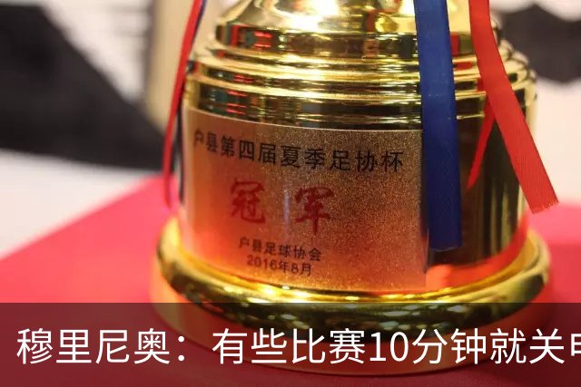 穆里尼奥：有些比赛10分钟就关电视 淘汰赛会认真的看