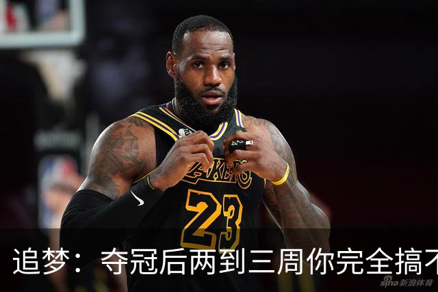 追梦：夺冠后两到三周你完全搞不清楚身在何处 像坐在云上飘浮着