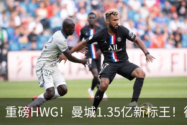 重磅HWG！曼城1.35亿新标王！德国爆冷！日本淘汰赛战巴西