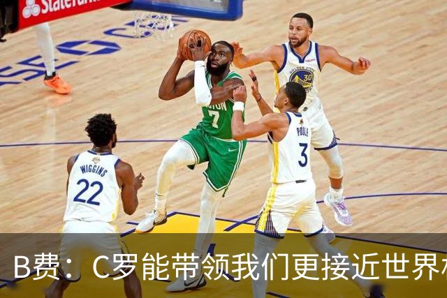 B费：C罗能带领我们更接近世界杯冠军，他从不满足于已有的成就
